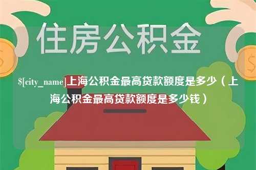 阜新上海公积金最高贷款额度是多少（上海公积金最高贷款额度是多少钱）